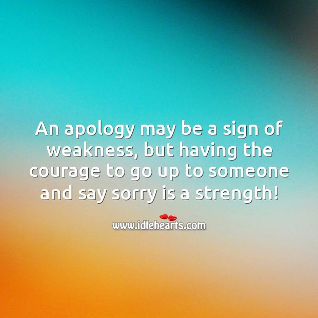 The courage to go up to someone and say sorry is a strength Sorry Quotes Image