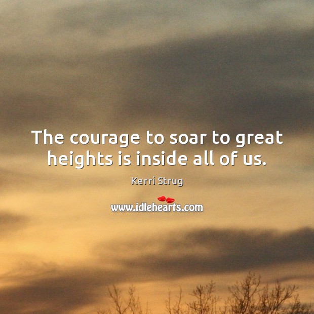 The courage to soar to great heights is inside all of us. Kerri Strug Picture Quote