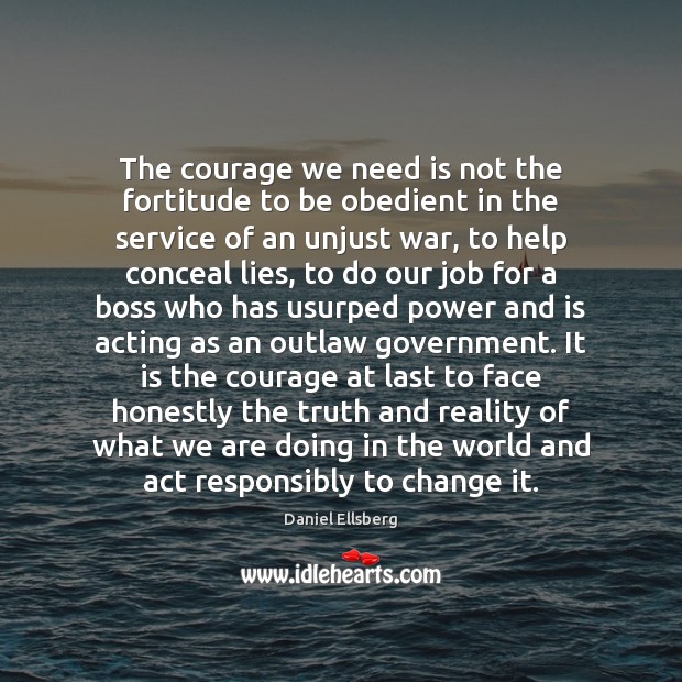 The courage we need is not the fortitude to be obedient in Daniel Ellsberg Picture Quote