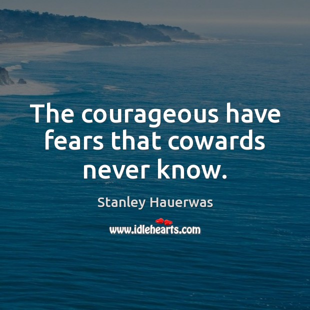 The courageous have fears that cowards never know. Stanley Hauerwas Picture Quote
