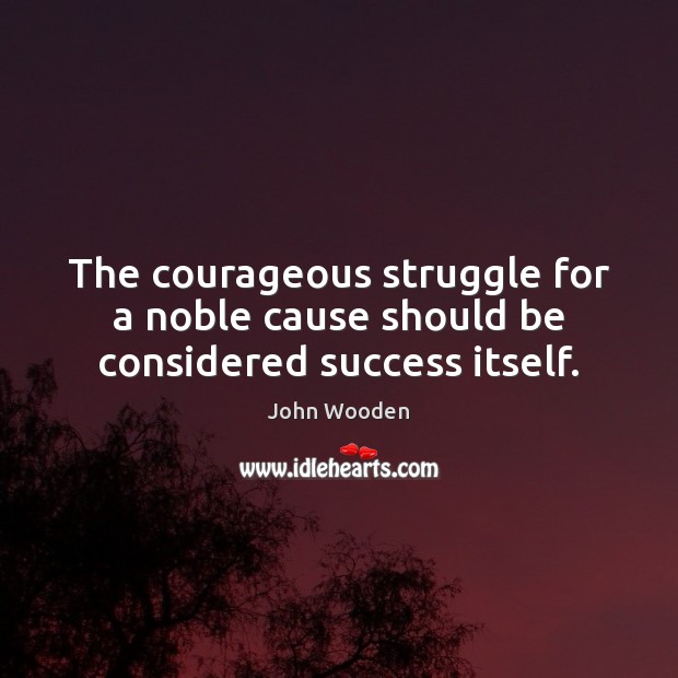 The courageous struggle for a noble cause should be considered success itself. John Wooden Picture Quote