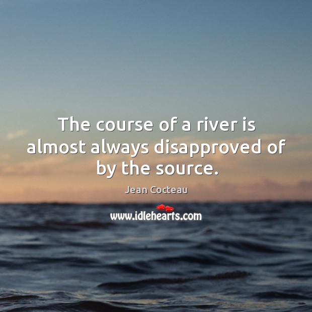 The course of a river is almost always disapproved of by the source. Jean Cocteau Picture Quote