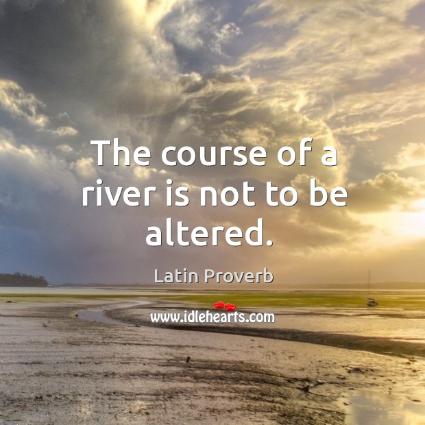The course of a river is not to be altered. Latin Proverbs Image