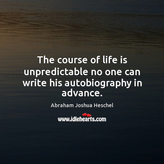 The course of life is unpredictable no one can write his autobiography in advance. Abraham Joshua Heschel Picture Quote