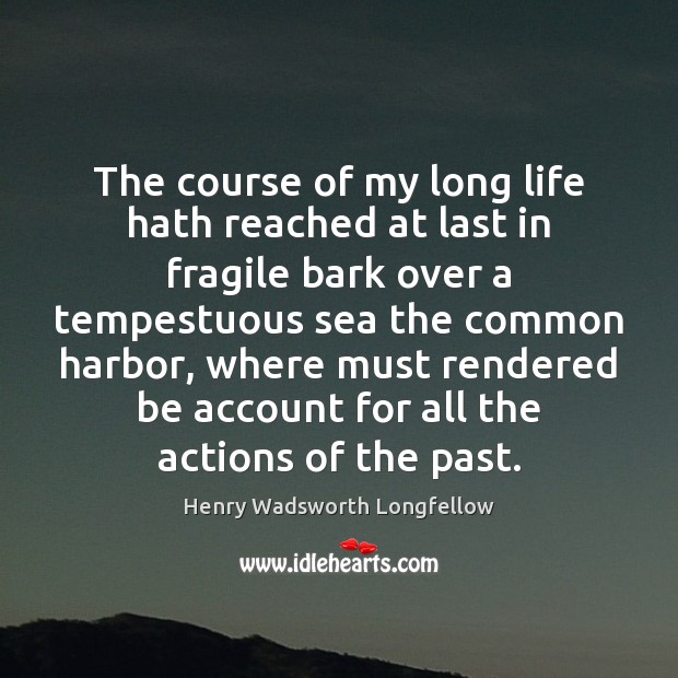 The course of my long life hath reached at last in fragile Henry Wadsworth Longfellow Picture Quote