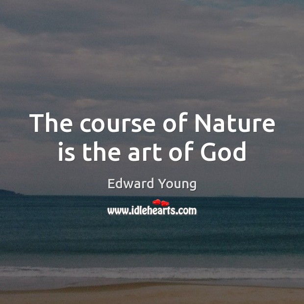 The course of Nature is the art of God Edward Young Picture Quote