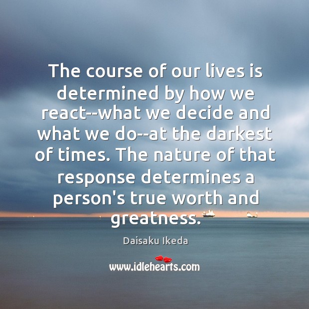 The course of our lives is determined by how we react–what we Daisaku Ikeda Picture Quote