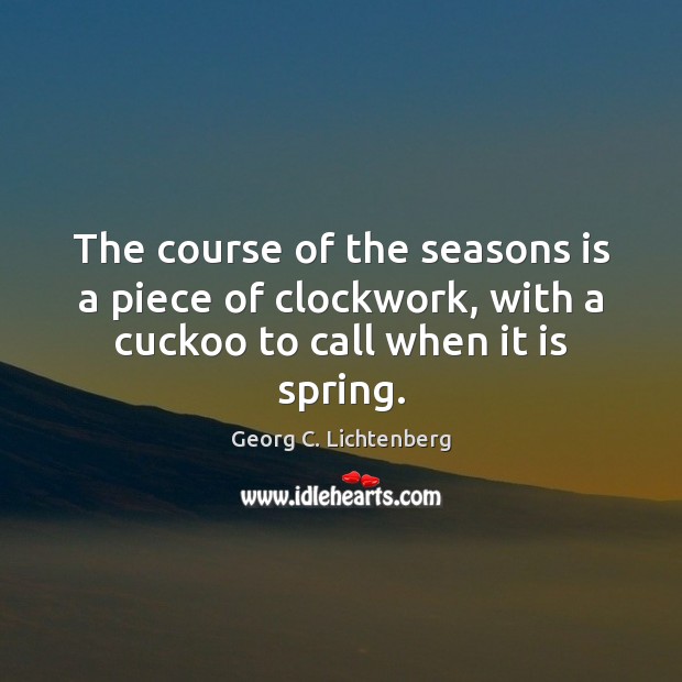 The course of the seasons is a piece of clockwork, with a Georg C. Lichtenberg Picture Quote