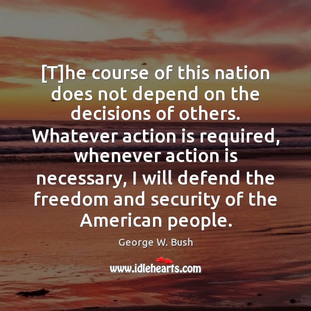 [T]he course of this nation does not depend on the decisions George W. Bush Picture Quote