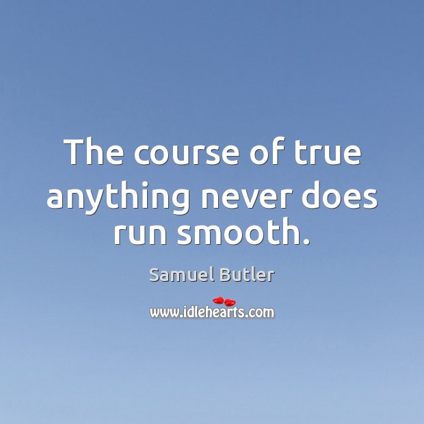 The course of true anything never does run smooth. Samuel Butler Picture Quote