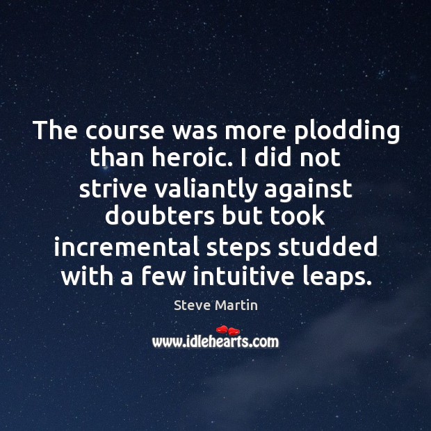 The course was more plodding than heroic. I did not strive valiantly Steve Martin Picture Quote