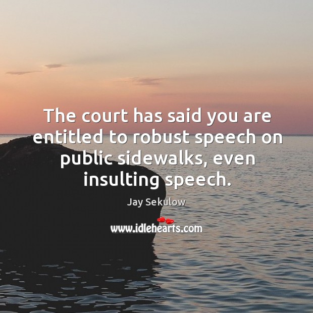 The court has said you are entitled to robust speech on public sidewalks, even insulting speech. Jay Sekulow Picture Quote