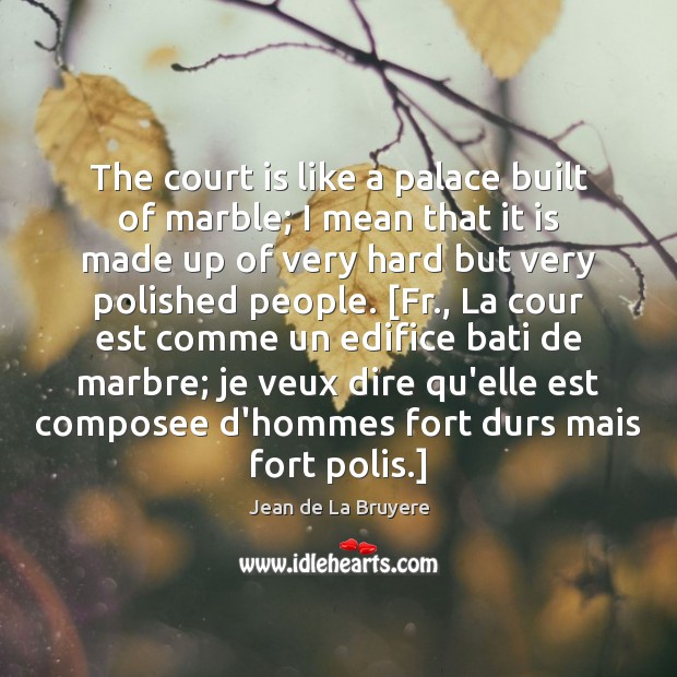 The court is like a palace built of marble; I mean that Jean de La Bruyere Picture Quote