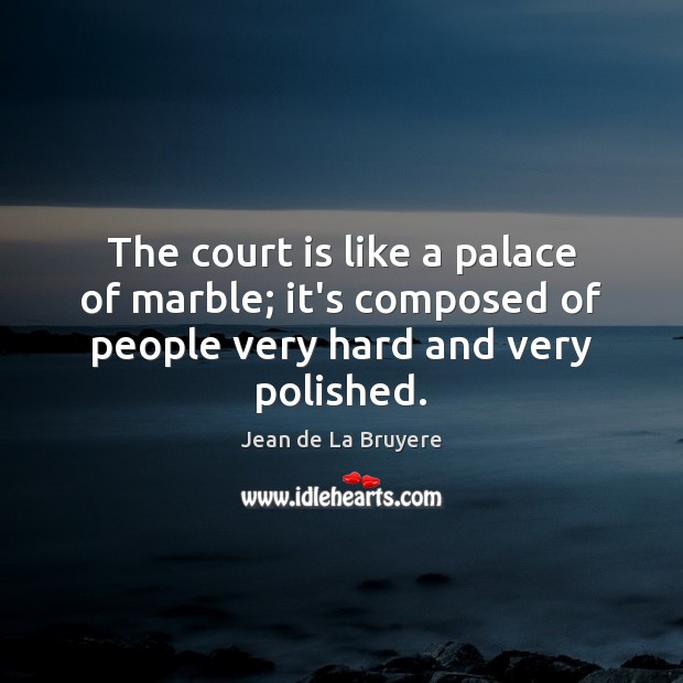 The court is like a palace of marble; it’s composed of people very hard and very polished. Jean de La Bruyere Picture Quote