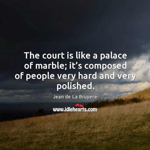The court is like a palace of marble; it’s composed of people very hard and very polished. Image