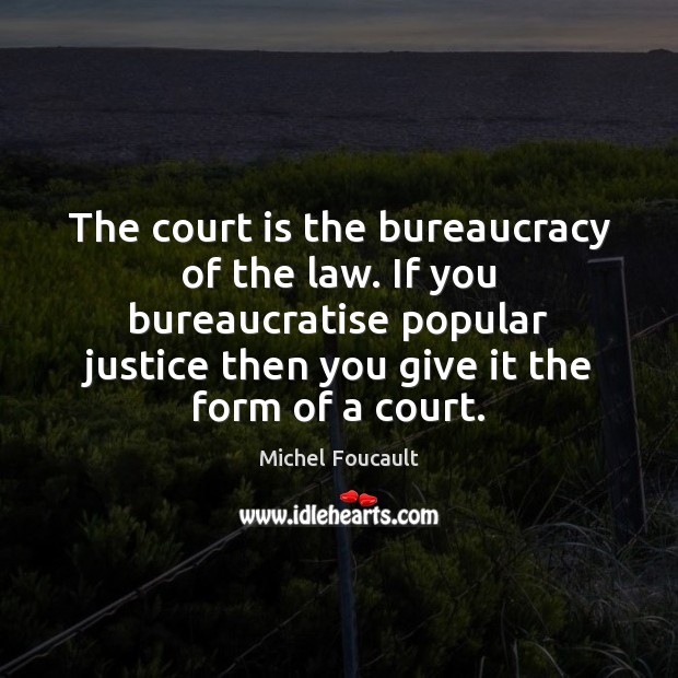 The court is the bureaucracy of the law. If you bureaucratise popular Image