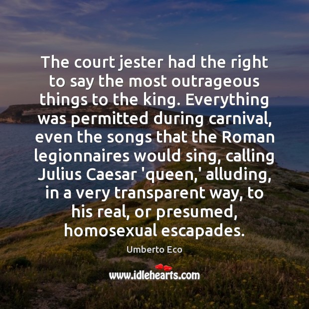 The court jester had the right to say the most outrageous things Umberto Eco Picture Quote