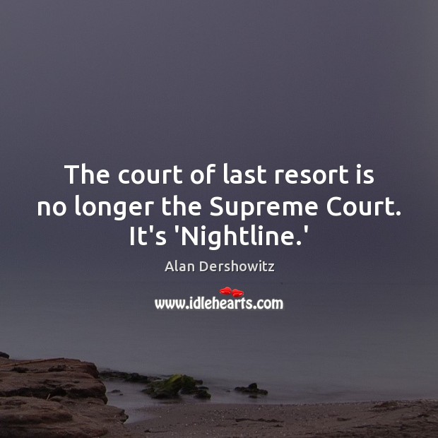 The court of last resort is no longer the Supreme Court. It’s ‘Nightline.’ Alan Dershowitz Picture Quote