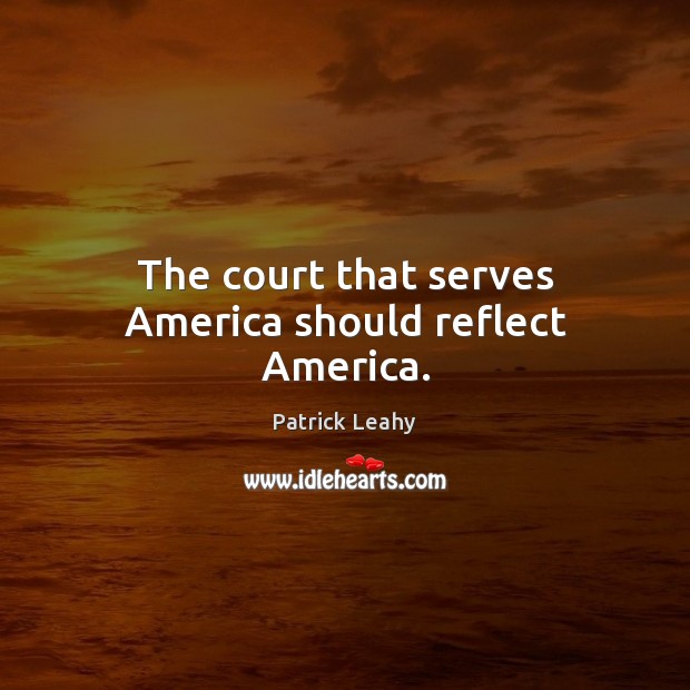 The court that serves America should reflect America. Patrick Leahy Picture Quote