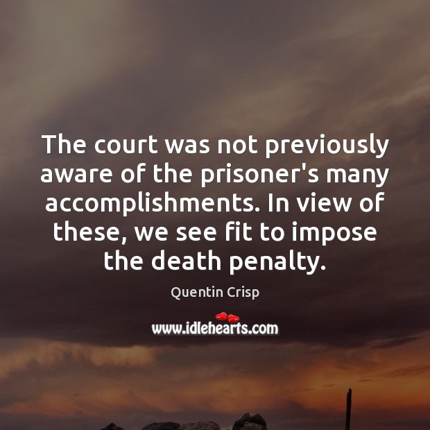The court was not previously aware of the prisoner’s many accomplishments. In Quentin Crisp Picture Quote