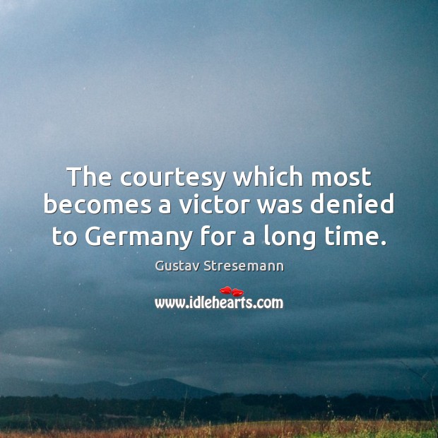 The courtesy which most becomes a victor was denied to Germany for a long time. 