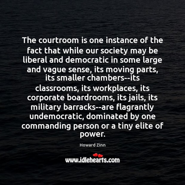 The courtroom is one instance of the fact that while our society Howard Zinn Picture Quote