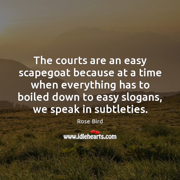 The courts are an easy scapegoat because at a time when everything Rose Bird Picture Quote