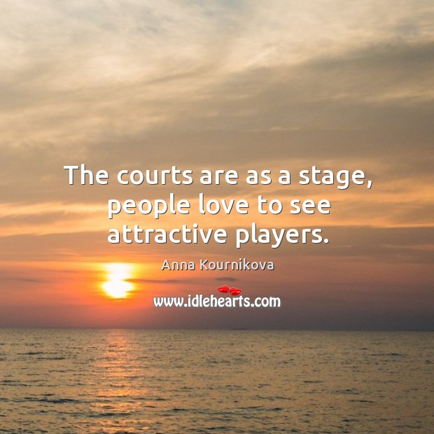 The courts are as a stage, people love to see attractive players. Anna Kournikova Picture Quote