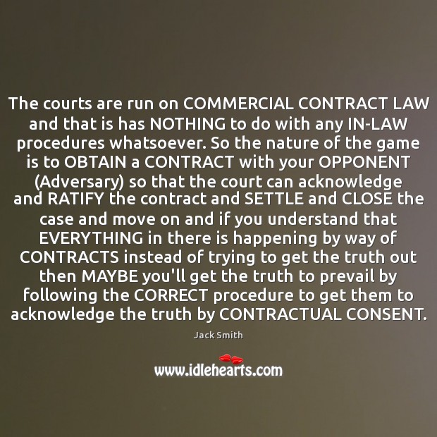 The courts are run on COMMERCIAL CONTRACT LAW and that is has Jack Smith Picture Quote
