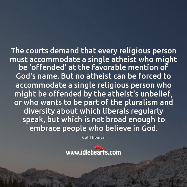 The courts demand that every religious person must accommodate a single atheist Cal Thomas Picture Quote