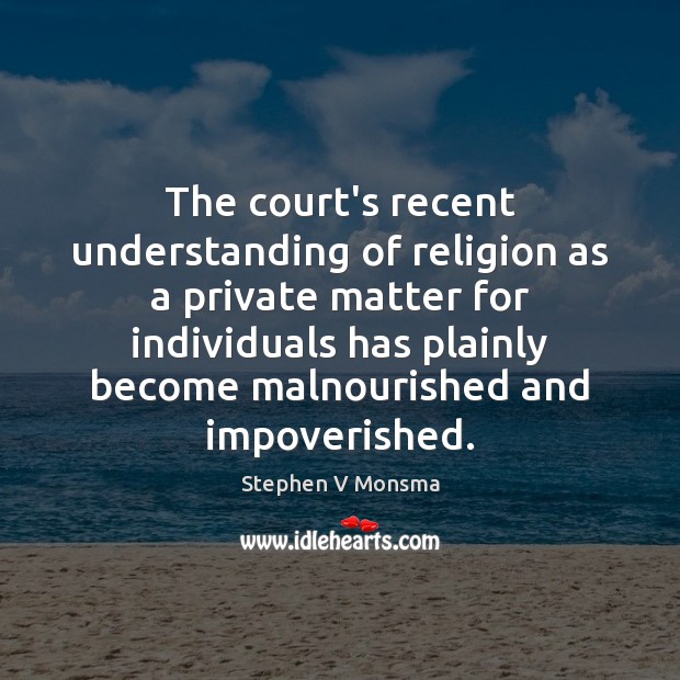 The court’s recent understanding of religion as a private matter for individuals Stephen V Monsma Picture Quote