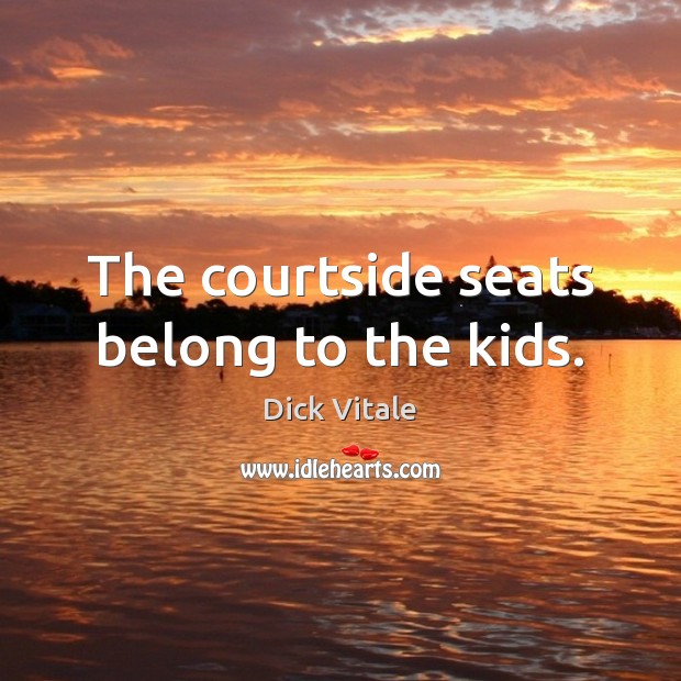 The courtside seats belong to the kids. Dick Vitale Picture Quote