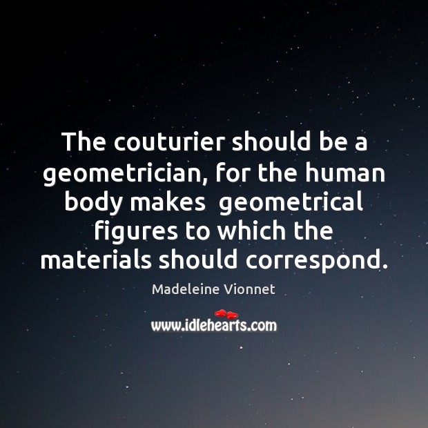 The couturier should be a geometrician, for the human body makes  geometrical Madeleine Vionnet Picture Quote