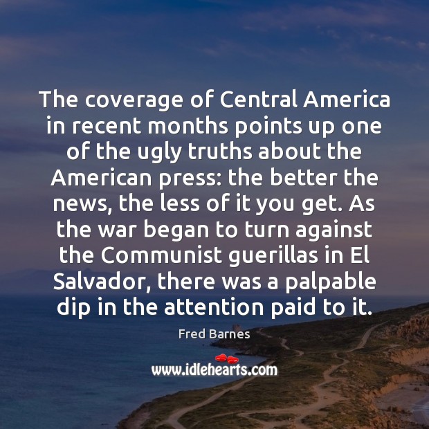 The coverage of Central America in recent months points up one of Fred Barnes Picture Quote