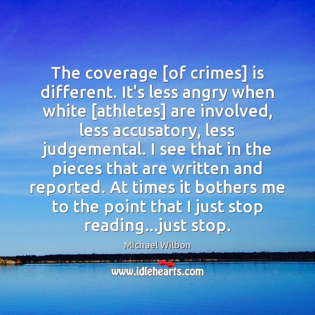 The coverage [of crimes] is different. It’s less angry when white [athletes] Michael Wilbon Picture Quote