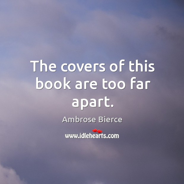 The covers of this book are too far apart. Ambrose Bierce Picture Quote