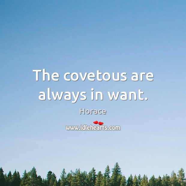 The covetous are always in want. Horace Picture Quote