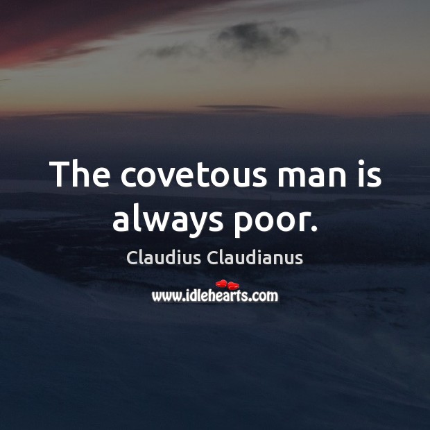 The covetous man is always poor. Claudius Claudianus Picture Quote