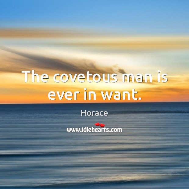 The covetous man is ever in want. Horace Picture Quote