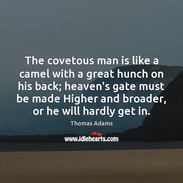 The covetous man is like a camel with a great hunch on Thomas Adams Picture Quote