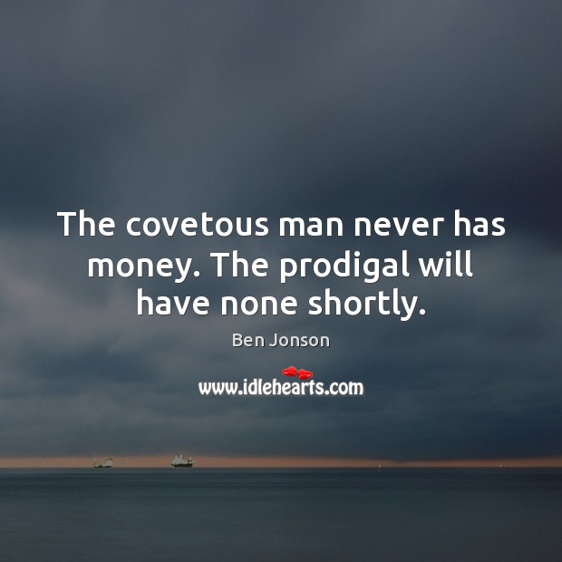 The covetous man never has money. The prodigal will have none shortly. Ben Jonson Picture Quote