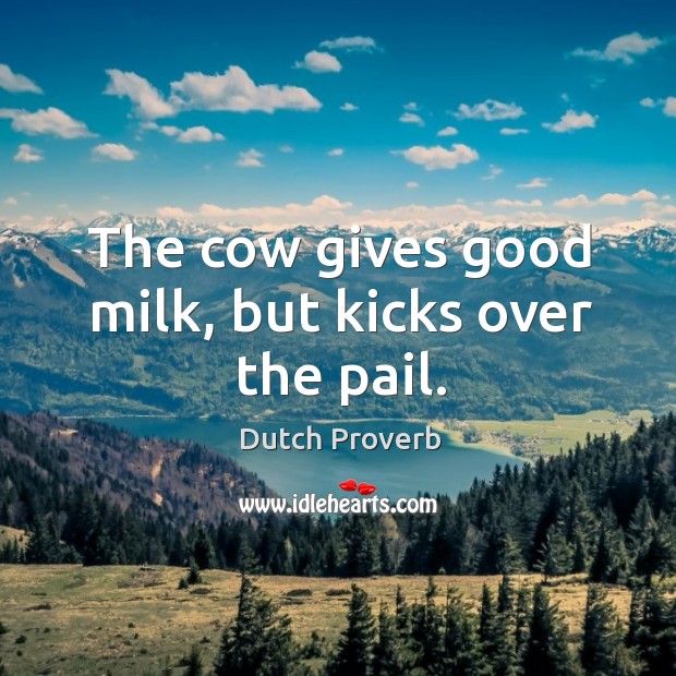 The cow gives good milk, but kicks over the pail. Image