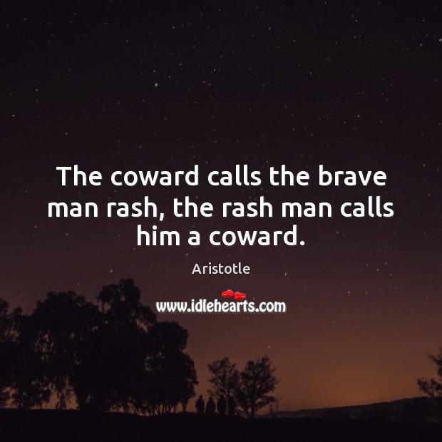 The coward calls the brave man rash, the rash man calls him a coward. Aristotle Picture Quote