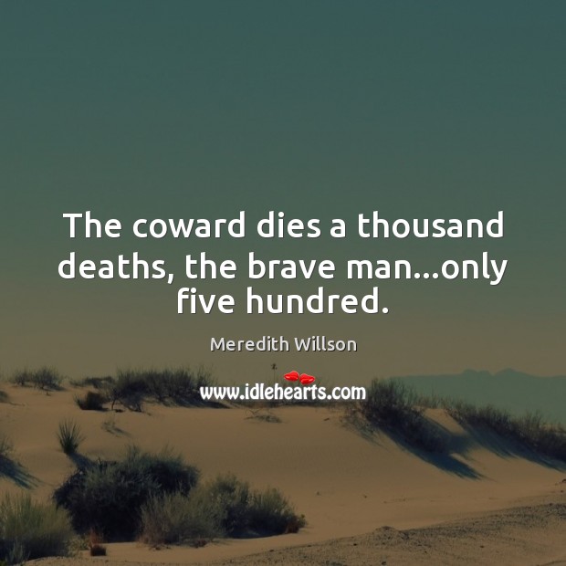 The coward dies a thousand deaths, the brave man…only five hundred. Meredith Willson Picture Quote