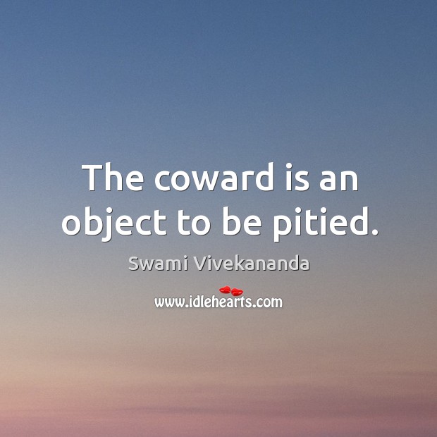 The coward is an object to be pitied. Swami Vivekananda Picture Quote