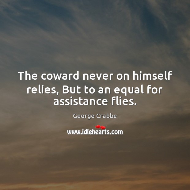 The coward never on himself relies, But to an equal for assistance flies. Image