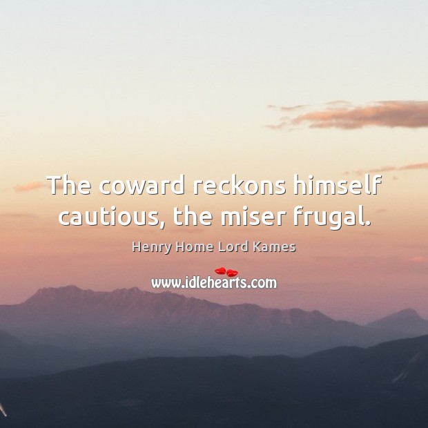 The coward reckons himself cautious, the miser frugal. Henry Home Lord Kames Picture Quote