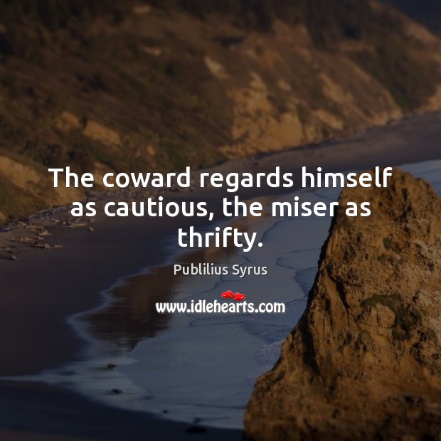 The coward regards himself as cautious, the miser as thrifty. Publilius Syrus Picture Quote