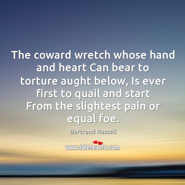The coward wretch whose hand and heart can bear to torture aught below Bertrand Russell Picture Quote