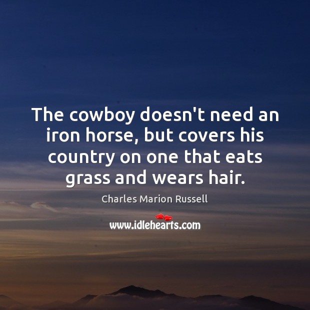 The cowboy doesn’t need an iron horse, but covers his country on Charles Marion Russell Picture Quote